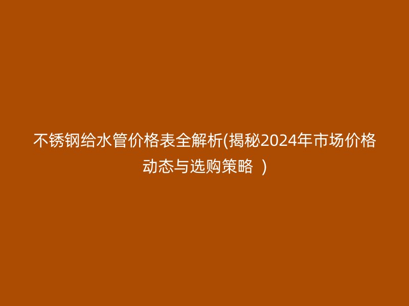 荣耀足球官网给水管价格表全解析(揭秘2024年市场价格动态与选购策略  )