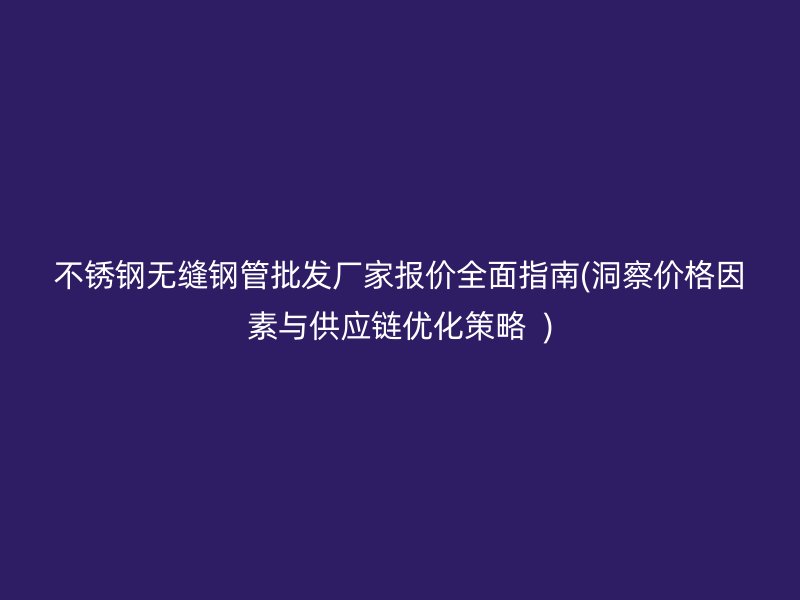 荣耀足球官网无缝钢管批发厂家报价全面指南(洞察价格因素与供应链优化策略  )