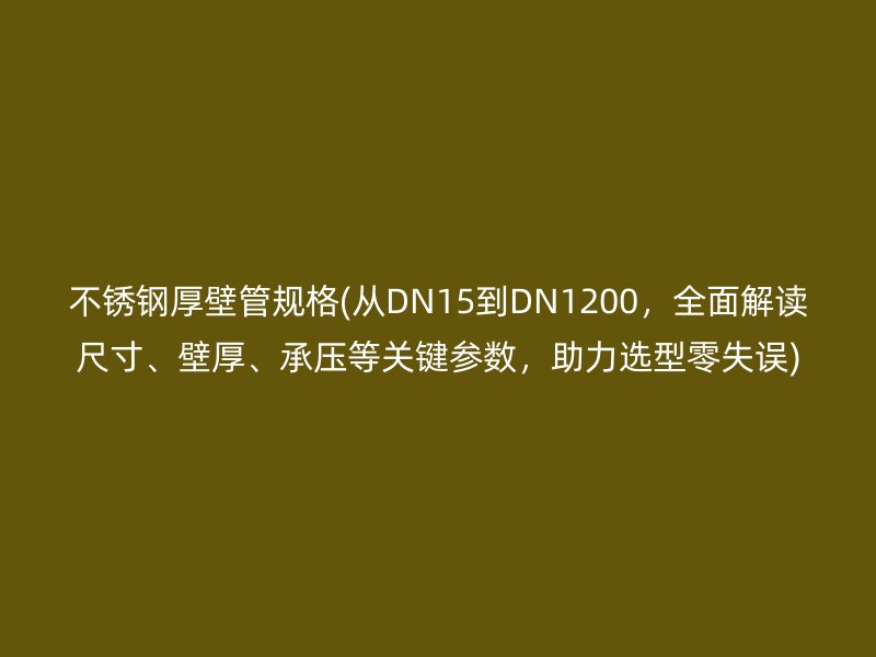 荣耀足球官网厚壁管规格(从DN15到DN1200，全面解读尺寸、壁厚、承压等关键参数，助力选型零失误)