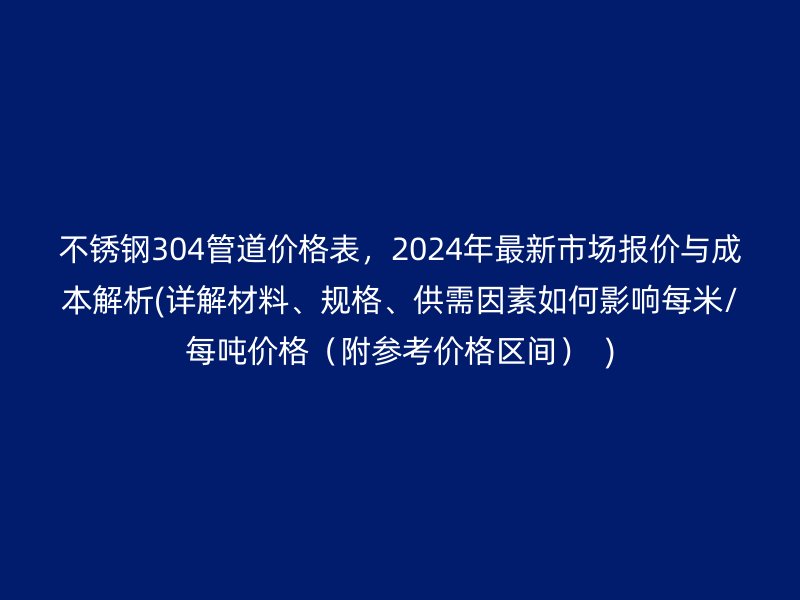 荣耀足球官网304管道价格表，2024年最新市场报价与成本解析(详解材料、规格、供需因素如何影响每米/每吨价格（附参考价格区间）  )