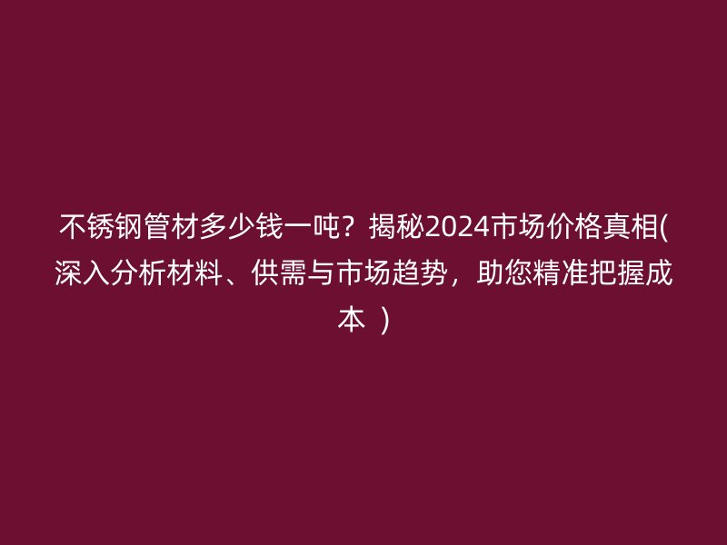 荣耀足球官网管材多少钱一吨？揭秘2024市场价格真相(深入分析材料、供需与市场趋势，助您精准把握成本  )