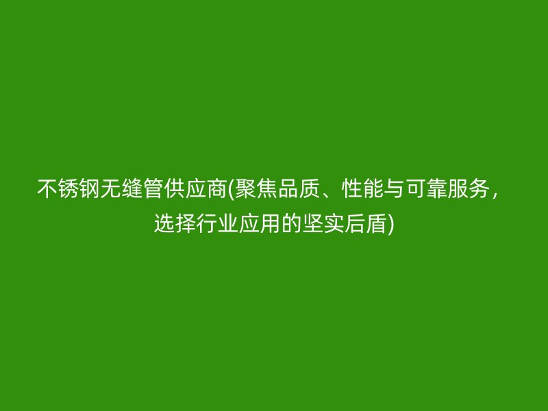 荣耀足球官网无缝管供应商(聚焦品质、性能与可靠服务，选择行业应用的坚实后盾)