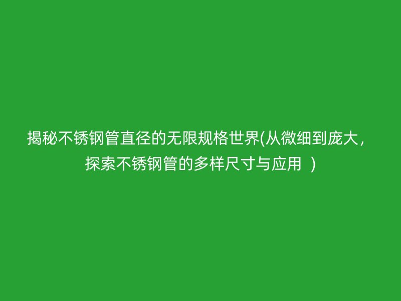 揭秘荣耀足球官网管直径的无限规格世界(从微细到庞大，探索荣耀足球官网管的多样尺寸与应用  )