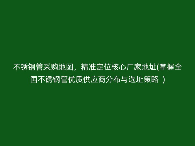 荣耀足球官网管采购地图，精准定位核心厂家地址(掌握全国荣耀足球官网管优质供应商分布与选址策略  )