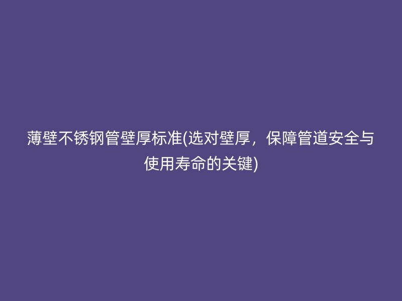 薄壁荣耀足球官网管壁厚标准(选对壁厚，保障管道安全与使用寿命的关键)