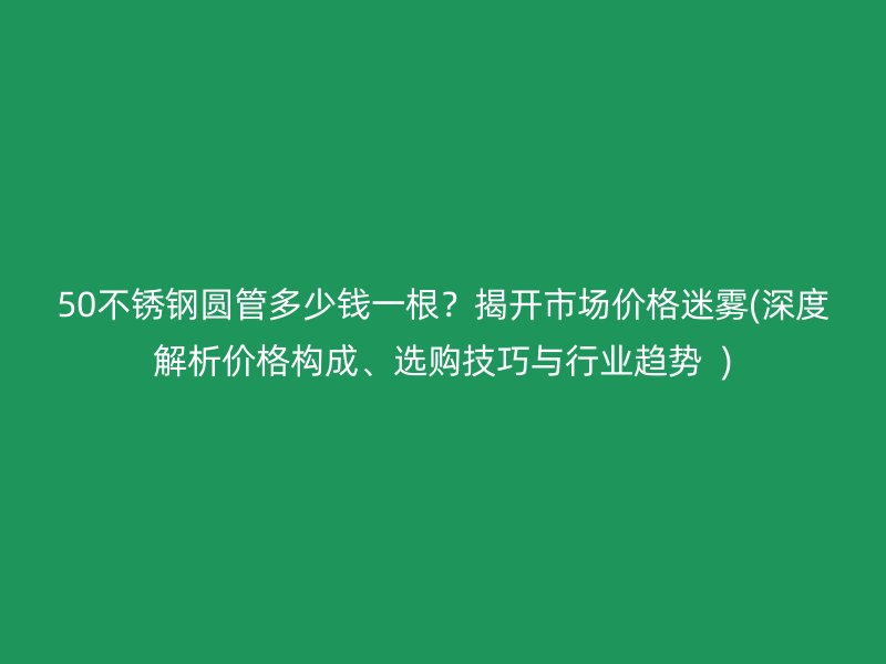 50荣耀足球官网圆管多少钱一根？揭开市场价格迷雾(深度解析价格构成、选购技巧与行业趋势  )