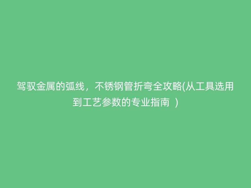 驾驭金属的弧线，荣耀足球官网管折弯全攻略(从工具选用到工艺参数的专业指南  )