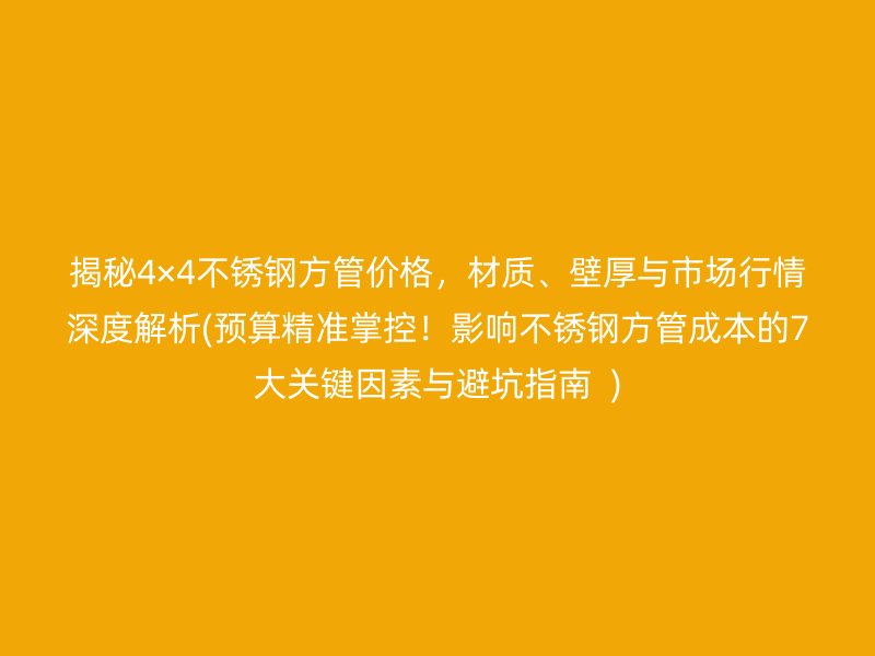 揭秘4×4荣耀足球官网方管价格，材质、壁厚与市场行情深度解析(预算精准掌控！影响荣耀足球官网方管成本的7大关键因素与避坑指南  )