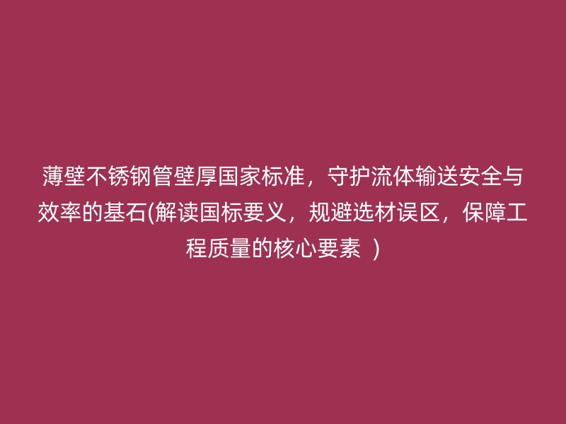 薄壁荣耀足球官网管壁厚国家标准，守护流体输送安全与效率的基石(解读国标要义，规避选材误区，保障工程质量的核心要素  )