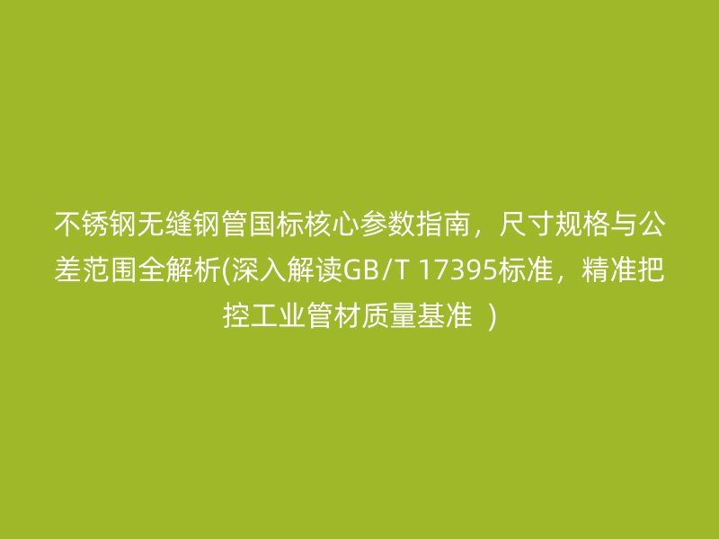 荣耀足球官网无缝钢管国标核心参数指南，尺寸规格与公差范围全解析(深入解读GB/T 17395标准，精准把控工业管材质量基准  )