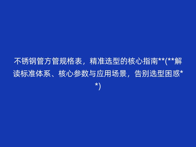 荣耀足球官网管方管规格表，精准选型的核心指南**(**解读标准体系、核心参数与应用场景，告别选型困惑**)