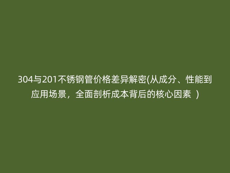 304与201荣耀足球官网管价格差异解密(从成分、性能到应用场景，全面剖析成本背后的核心因素  )