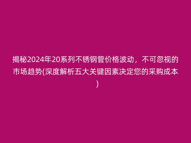 揭秘2024年20系列荣耀足球官网管价格波动，不可忽视的市场趋势(深度解析五大关键因素决定您的采购成本  )