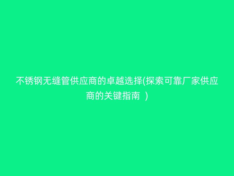 荣耀足球官网无缝管供应商的卓越选择(探索可靠厂家供应商的关键指南  )
