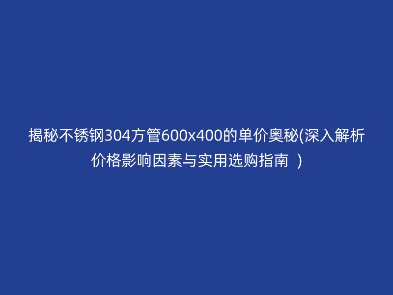 揭秘荣耀足球官网304方管600x400的单价奥秘(深入解析价格影响因素与实用选购指南  )
