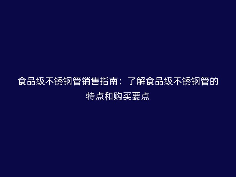 食品级荣耀足球官网管销售指南：了解食品级荣耀足球官网管的特点和购买要点