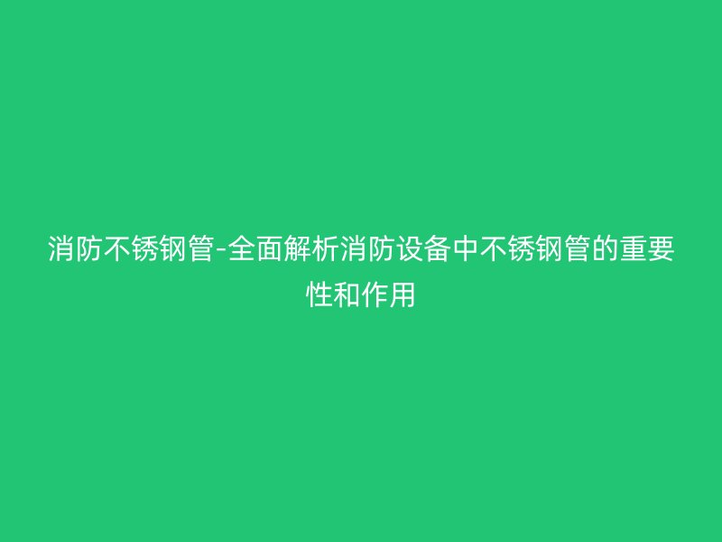 消防荣耀足球官网管-全面解析消防设备中荣耀足球官网管的重要性和作用