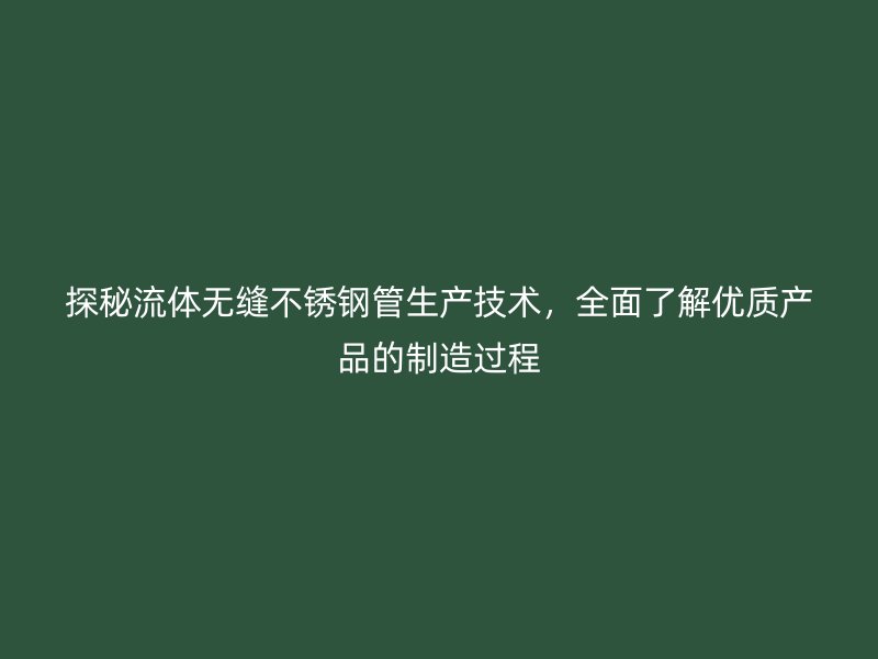 探秘流体无缝荣耀足球官网管生产技术，全面了解优质产品的制造过程