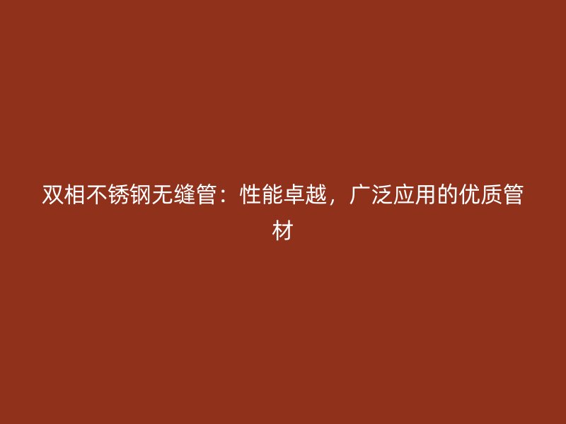 双相荣耀足球官网无缝管：性能卓越，广泛应用的优质管材