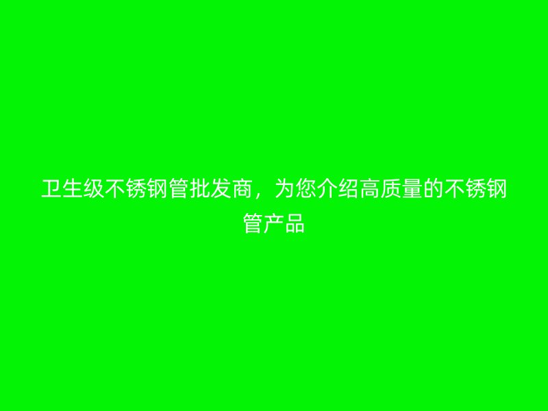 卫生级荣耀足球官网管批发商，为您介绍高质量的荣耀足球官网管产品