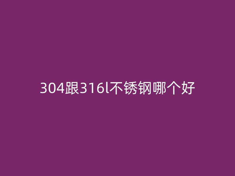 304跟316l荣耀足球官网哪个好