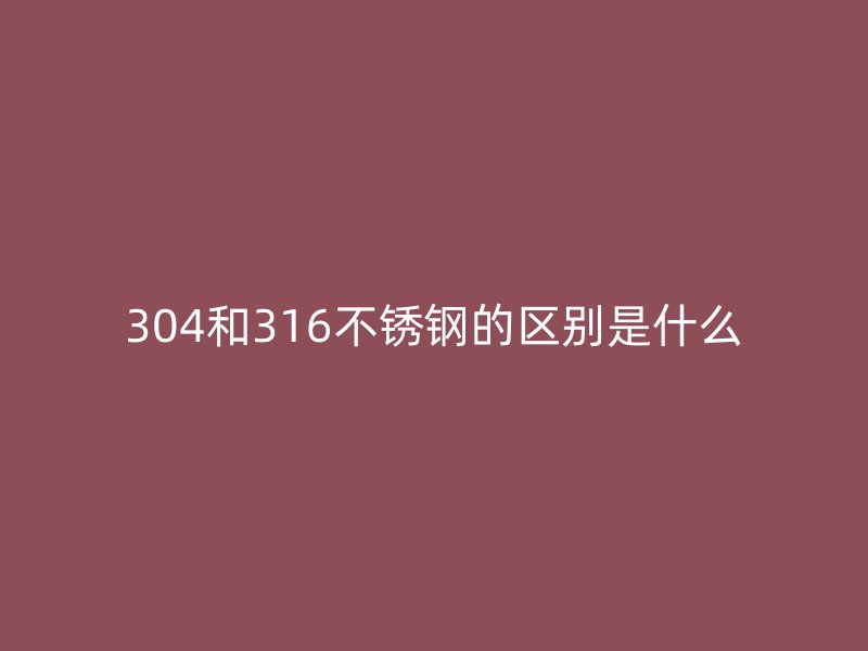 304和316荣耀足球官网的区别是什么