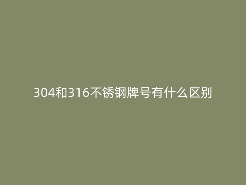 304和316荣耀足球官网牌号有什么区别
