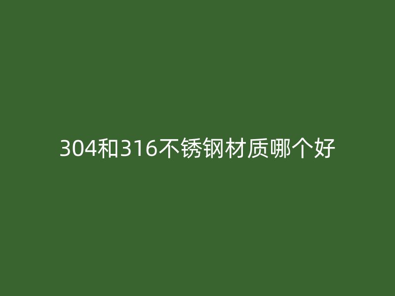 304和316荣耀足球官网材质哪个好