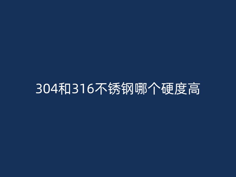 304和316荣耀足球官网哪个硬度高