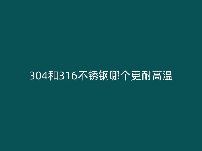 304和316荣耀足球官网哪个更耐高温