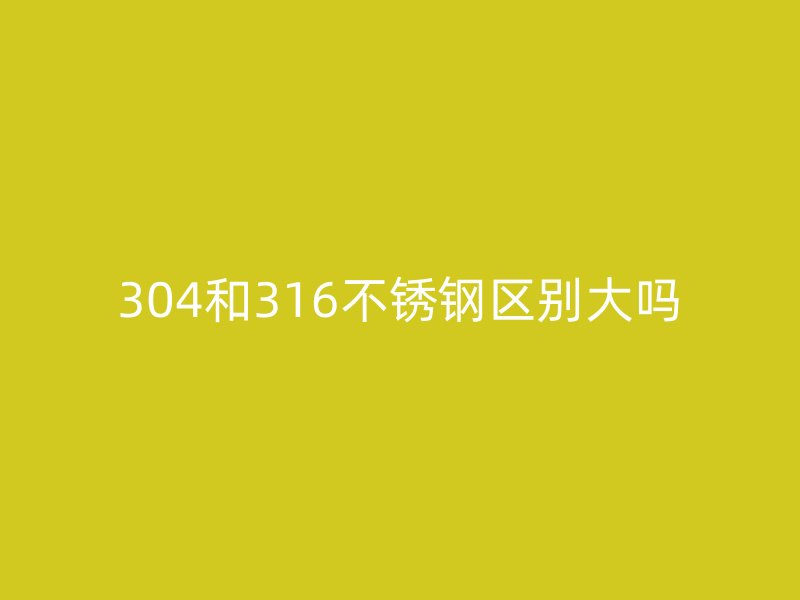 304和316荣耀足球官网区别大吗
