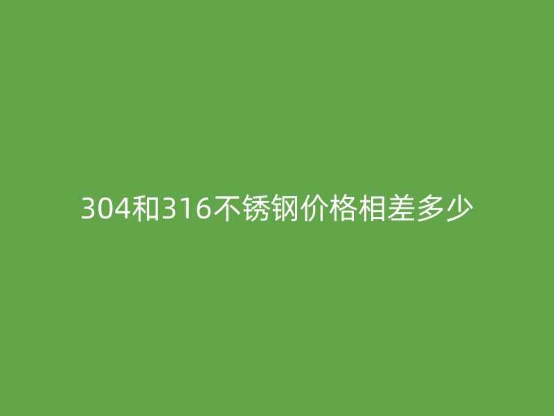 304和316荣耀足球官网价格相差多少
