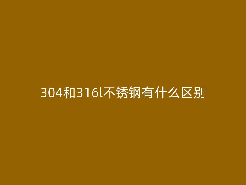304和316l荣耀足球官网有什么区别