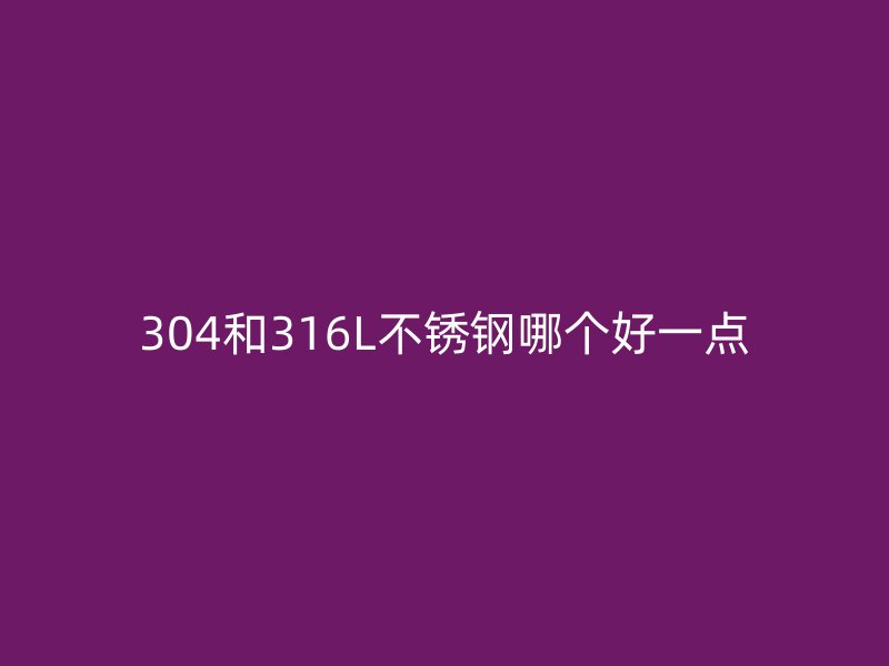 304和316L荣耀足球官网哪个好一点