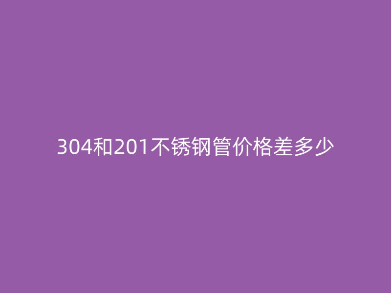 304和201荣耀足球官网管价格差多少