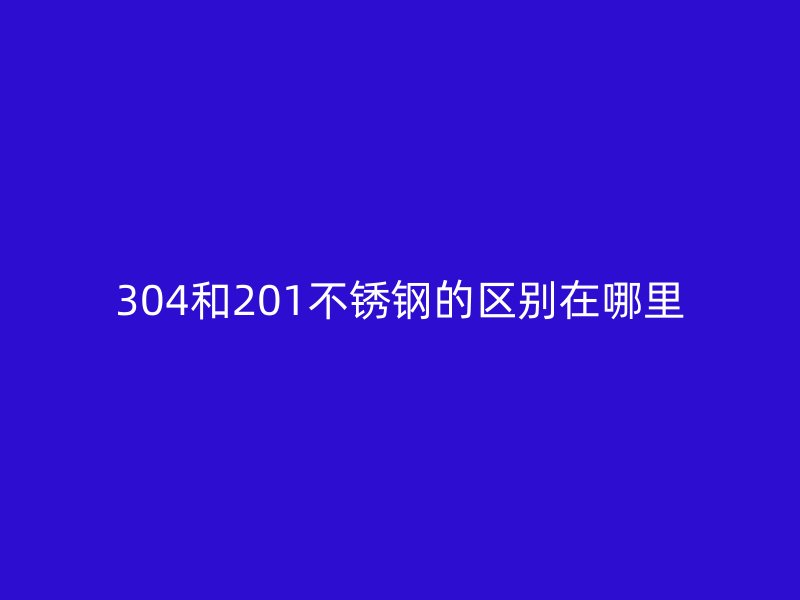 304和201荣耀足球官网的区别在哪里