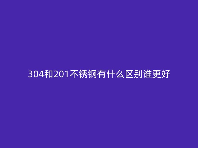 304和201荣耀足球官网有什么区别谁更好