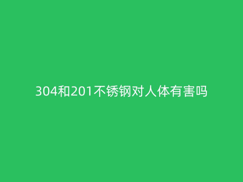 304和201荣耀足球官网对人体有害吗