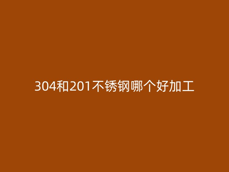 304和201荣耀足球官网哪个好加工