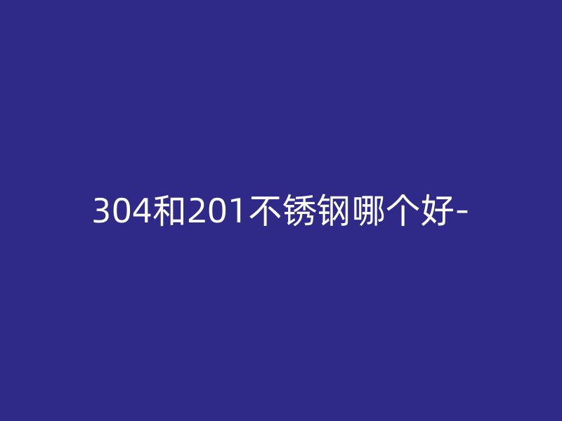 304和201荣耀足球官网哪个好-