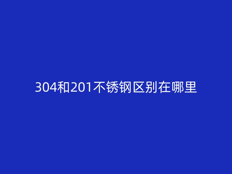 304和201荣耀足球官网区别在哪里
