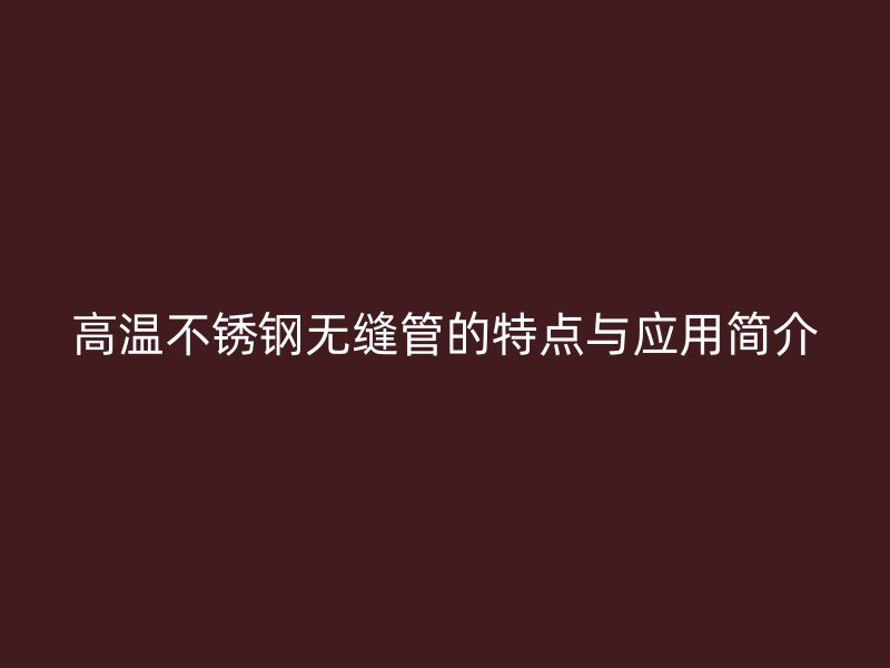 高温荣耀足球官网无缝管的特点与应用简介