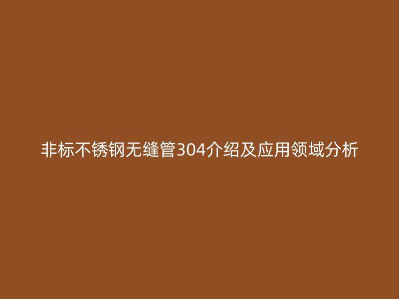 非标荣耀足球官网无缝管304介绍及应用领域分析