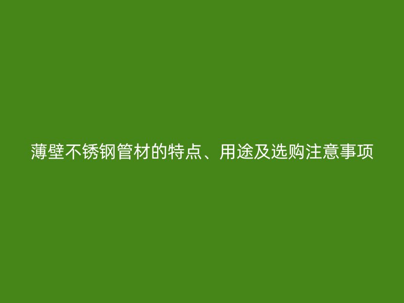 薄壁荣耀足球官网管材的特点、用途及选购注意事项
