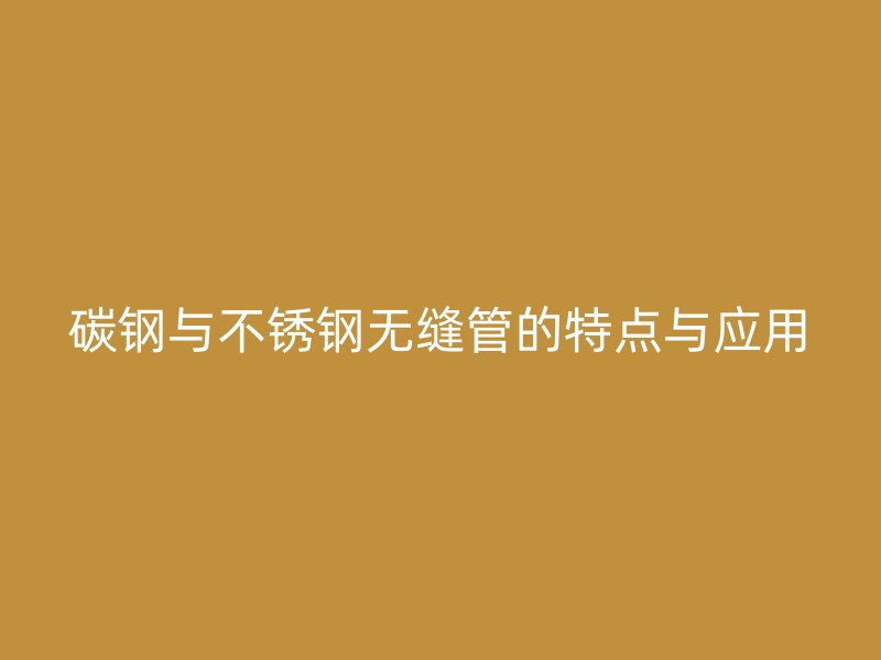 碳钢与荣耀足球官网无缝管的特点与应用
