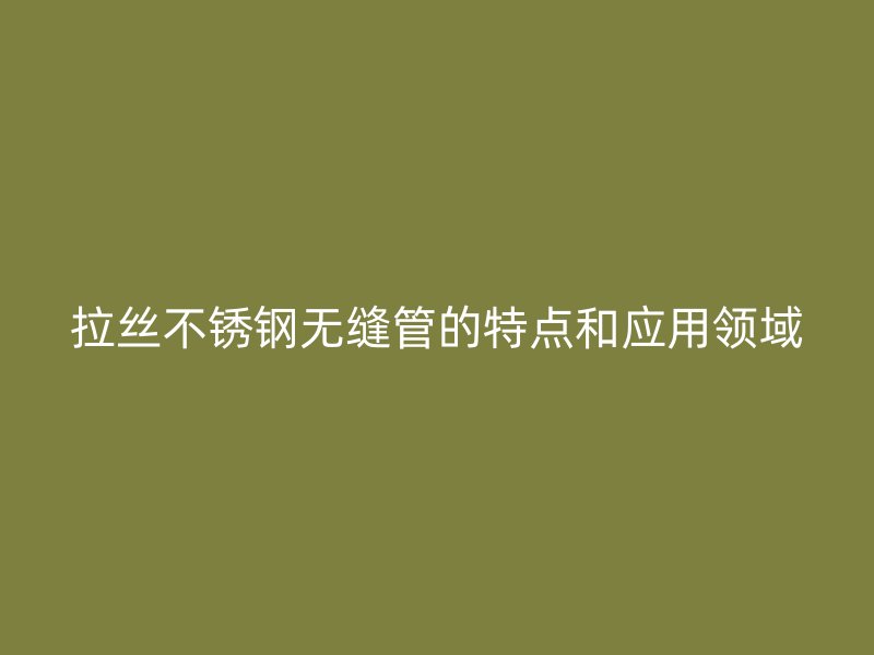 拉丝荣耀足球官网无缝管的特点和应用领域