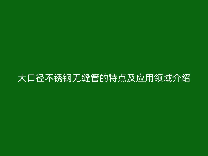 大口径荣耀足球官网无缝管的特点及应用领域介绍