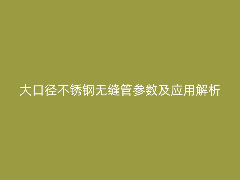大口径荣耀足球官网无缝管参数及应用解析