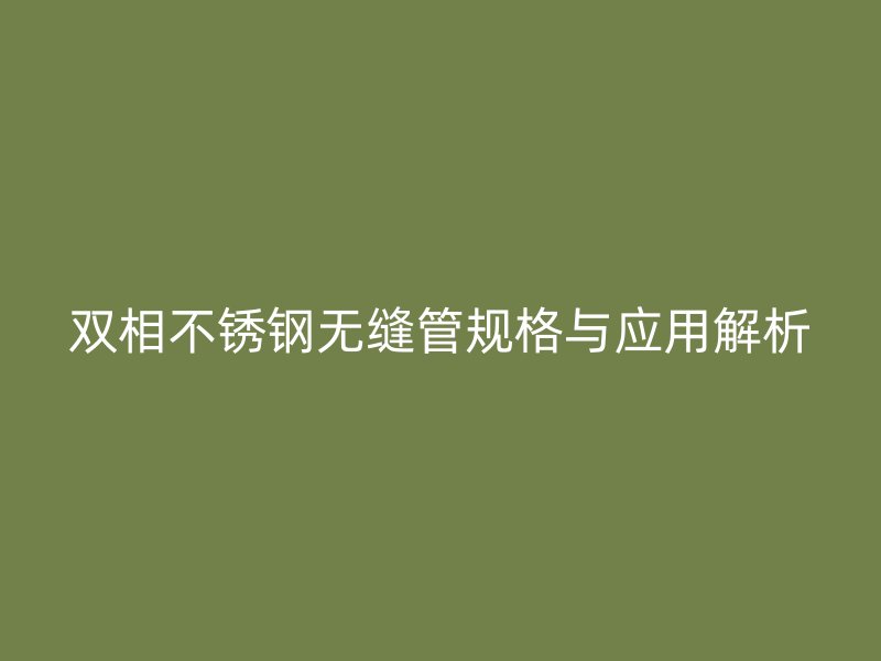 双相荣耀足球官网无缝管规格与应用解析