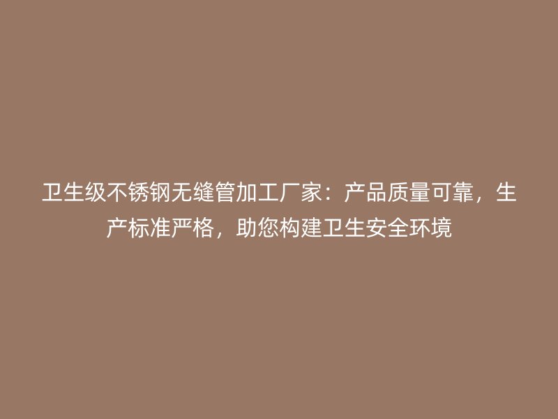 卫生级荣耀足球官网无缝管加工厂家：产品质量可靠，生产标准严格，助您构建卫生安全环境